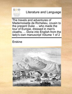 Couverture_The Travels and Adventures of Mademoiselle de Richelieu, Cousin to the Present Duke ... Who Made the Tour of Europe, Dressed in Men's Cloaths, ... Done Into English from the Lady's Own Manuscript Volume 1 of 2