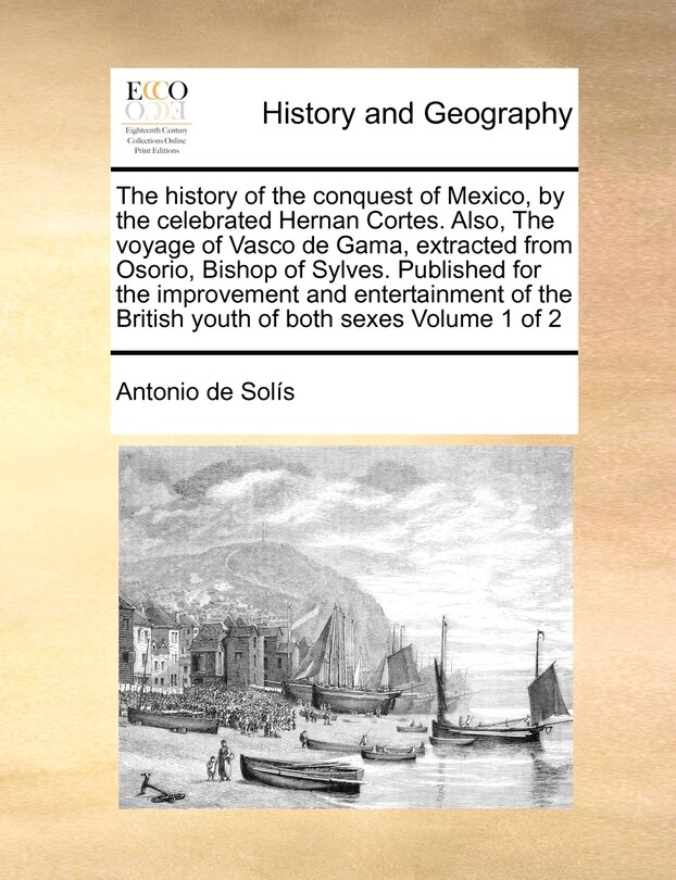 Front cover_The History of the Conquest of Mexico, by the Celebrated Hernan Cortes. Also, the Voyage of Vasco de Gama, Extracted from Osorio, Bishop of Sylves. Published for the Improvement and Entertainment of the British Youth of Both Sexes Volume 1 of 2
