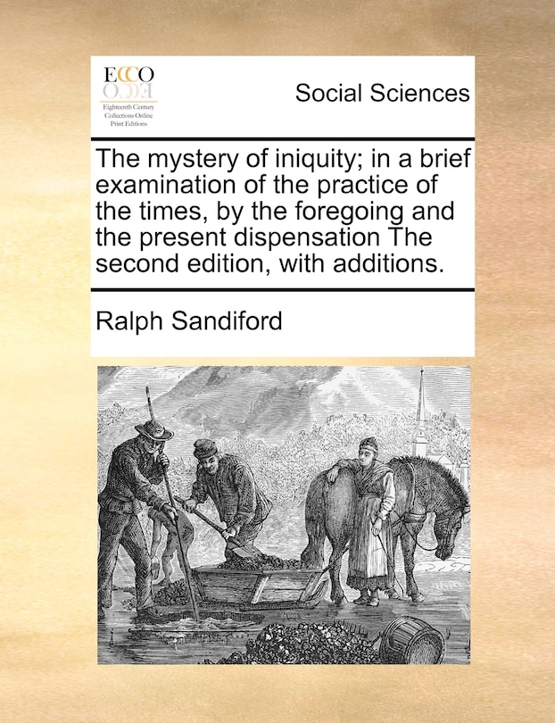 Front cover_The Mystery Of Iniquity; In A Brief Examination Of The Practice Of The Times, By The Foregoing And The Present Dispensation The Second Edition, With Additions.