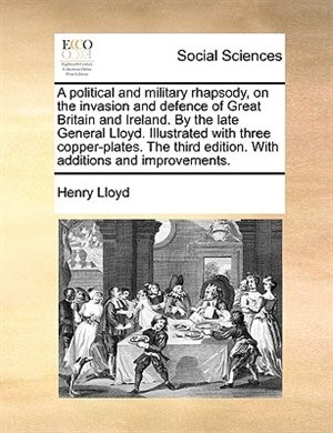 Front cover_A Political And Military Rhapsody, On The Invasion And Defence Of Great Britain And Ireland. By The Late General Lloyd. Illustrated With Three Copper-plates.  The Third Edition. With Additions And Improvements.