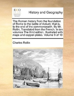 The Roman History From The Foundation Of Rome To The Battle Of Actium: That Is, To The End Of The Commonwealth. By Mr. Rollin, Translated From The French. In Ten Volumes