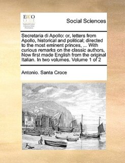 Secretaria Di Apollo: Or, Letters From Apollo, Historical And Political; Directed To The Most Eminent Princes, ... With C