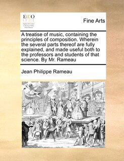 Front cover_A Treatise Of Music, Containing The Principles Of Composition. Wherein The Several Parts Thereof Are Fully Explained, And Made Useful Both To The Professors And Students Of That Science. By Mr. Rameau