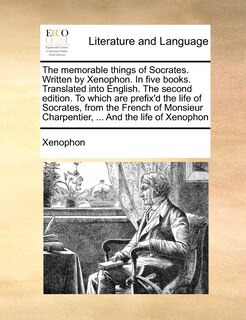 Front cover_The Memorable Things Of Socrates. Written By Xenophon. In Five Books. Translated Into English. The Second Edition. To Which Are Prefix'd The Life Of Socrates, From The French Of Monsieur Charpentier, ... And The Life Of Xenophon