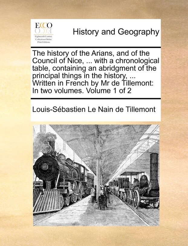 Couverture_The History of the Arians, and of the Council of Nice, ... with a Chronological Table, Containing an Abridgment of the Principal Things in the History, ... Written in French by MR de Tillemont
