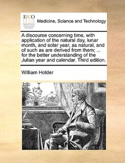 Front cover_A Discourse Concerning Time, With Application Of The Natural Day, Lunar Month, And Solar Year, As Natural, And Of Such As Are Derived From Them; ... For The Better Understanding Of The Julian Year And Calendar. Third Edition.