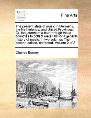Front cover_The Present State Of Music In Germany, The Netherlands, And United Provinces. Or, The Journal Of A Tour Through Those Countries To Collect Materials For A General History Of Music. In Two Volumes The Second Edition, Corrected. Volume 2 Of 2