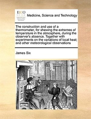Front cover_The Construction And Use Of A Thermometer, For Shewing The Extremes Of Temperature In The Atmosphere, During The Observer's Absence. Together With Experiments On The Variations Of Local Heat; And Other Meteorological Observations