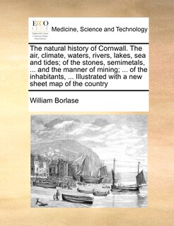 Front cover_The Natural History Of Cornwall. The Air, Climate, Waters, Rivers, Lakes, Sea And Tides; Of The Stones, Semimetals, ... And The Manner Of Mining; ... Of The Inhabitants, ... Illustrated With A New Sheet Map Of The Country