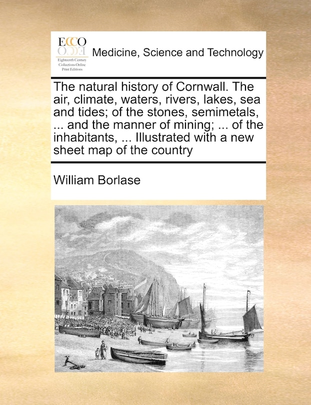 Front cover_The Natural History Of Cornwall. The Air, Climate, Waters, Rivers, Lakes, Sea And Tides; Of The Stones, Semimetals, ... And The Manner Of Mining; ... Of The Inhabitants, ... Illustrated With A New Sheet Map Of The Country