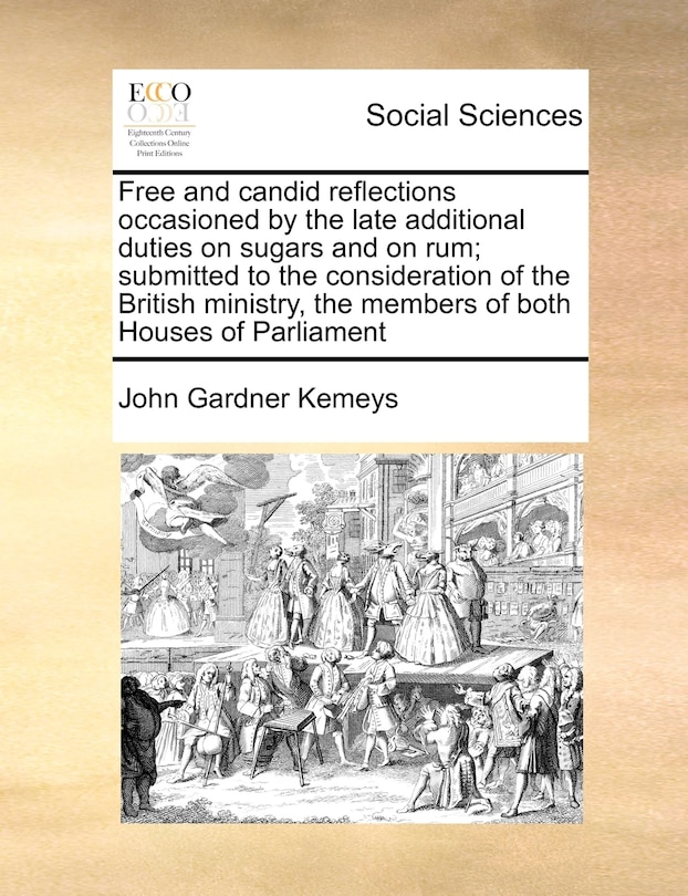 Front cover_Free And Candid Reflections Occasioned By The Late Additional Duties On Sugars And On Rum; Submitted To The Consideration Of The British Ministry, The Members Of Both Houses Of Parliament