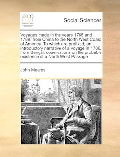 Front cover_Voyages Made In The Years 1788 And 1789, From China To The North West Coast Of America. To Which Are Prefixed, An Introductory Narrative Of A Voyage In 1786, From Bengal, Observations On The Probable Existence Of A North West Passage