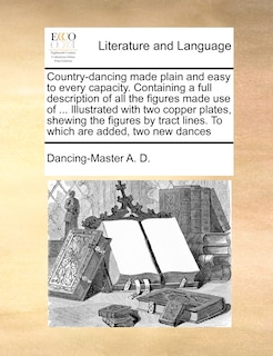 Front cover_Country-dancing Made Plain And Easy To Every Capacity. Containing A Full Description Of All The Figures Made Use Of ... Illustrated With Two Copper Plates, Shewing The Figures By Tract Lines. To Which Are Added, Two New Dances