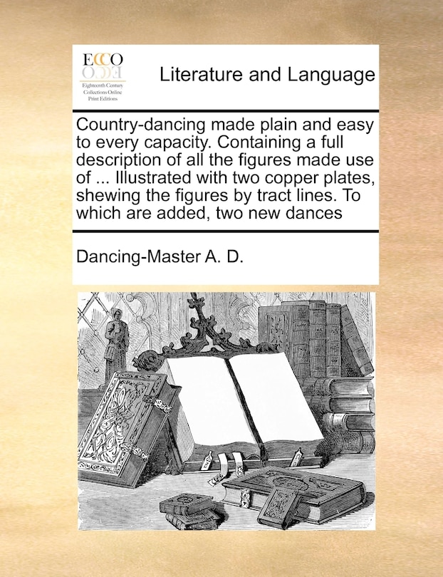 Front cover_Country-dancing Made Plain And Easy To Every Capacity. Containing A Full Description Of All The Figures Made Use Of ... Illustrated With Two Copper Plates, Shewing The Figures By Tract Lines. To Which Are Added, Two New Dances