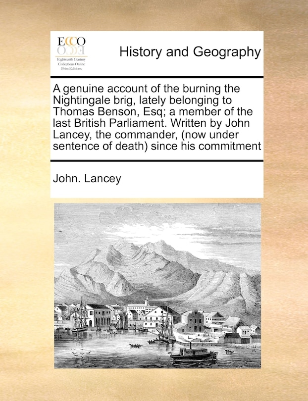 Front cover_A Genuine Account Of The Burning The Nightingale Brig, Lately Belonging To Thomas Benson, Esq; A Member Of The Last British Parliament. Written By John Lancey, The Commander, (now Under Sentence Of Death) Since His Commitment