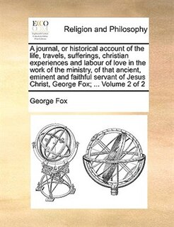 Front cover_A Journal, Or Historical Account Of The Life, Travels, Sufferings, Christian Experiences And Labour Of Love In The Work Of The Ministry, Of That Ancient, Eminent And Faithful Servant Of Jesus Christ, George Fox; ...  Volume 2 Of 2