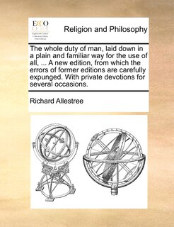 Front cover_The whole duty of man, laid down in a plain and familiar way for the use of all, ... A new edition, from which the errors of former editions are carefully expunged. With private devotions for several occasions.