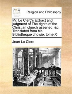 Couverture_Mr. Le Clerc's Extract And Judgment Of The Rights Of The Christian Church Asserted, &c. Translated From His Bibliotheque Choisie, Tome X