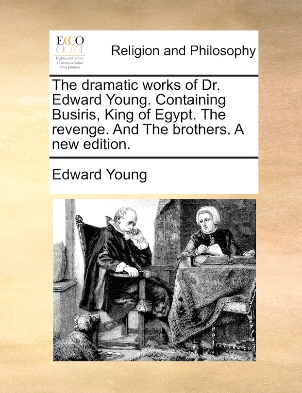 The Dramatic Works Of Dr. Edward Young. Containing Busiris, King Of Egypt. The Revenge. And The Brothers. A New Edition.