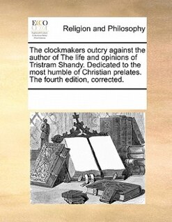 Front cover_The Clockmakers Outcry Against The Author Of The Life And Opinions Of Tristram Shandy. Dedicated To The Most Humble Of Christian Prelates. The Fourth Edition, Corrected.