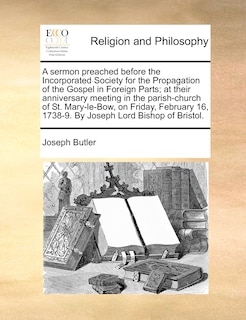 Couverture_A Sermon Preached Before The Incorporated Society For The Propagation Of The Gospel In Foreign Parts; At Their Anniversary Meeting In The Parish-church Of St. Mary-le-bow, On Friday, February 16, 1738-9. By Joseph Lord Bishop Of Bristol.