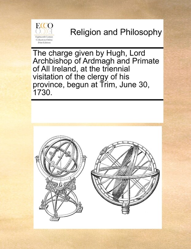 Front cover_The Charge Given By Hugh, Lord Archbishop Of Ardmagh And Primate Of All Ireland, At The Triennial Visitation Of The Clergy Of His Province, Begun At Trim, June 30, 1730.