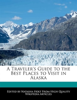Front cover_A Traveler's Guide To The Best Places To Visit In Alaska