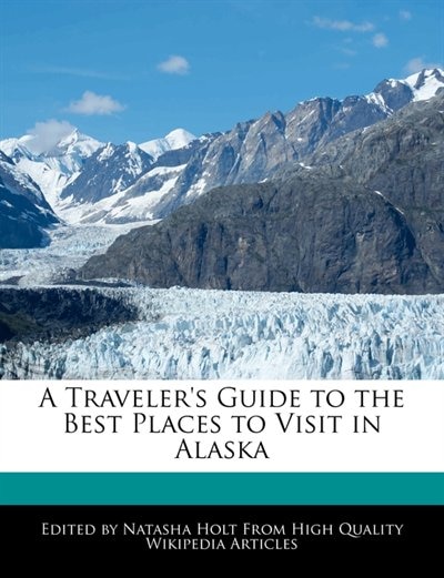 Front cover_A Traveler's Guide To The Best Places To Visit In Alaska