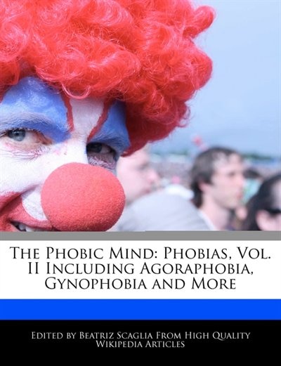 The Phobic Mind: Phobias, Vol. Ii Including Agoraphobia, Gynophobia And More