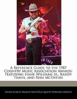 A Reference Guide To The 1987 Country Music Association Awards: Featuring Hank Williams Jr., Randy Travis, And Reba Mcentire de Miles Branum