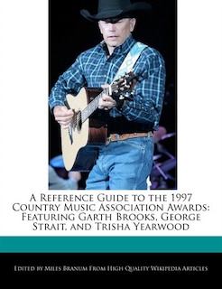 A Reference Guide To The 1997 Country Music Association Awards: Featuring Garth Brooks, George Strait, And Trisha Yearwood