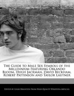 The Guide To Male Sex Symbols Of The Millennium Featuring Orlando Bloom, Hugh Jackman, David Beckham, Robert Pattinson And Taylor Lautner