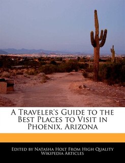 A Traveler's Guide To The Best Places To Visit In Phoenix, Arizona