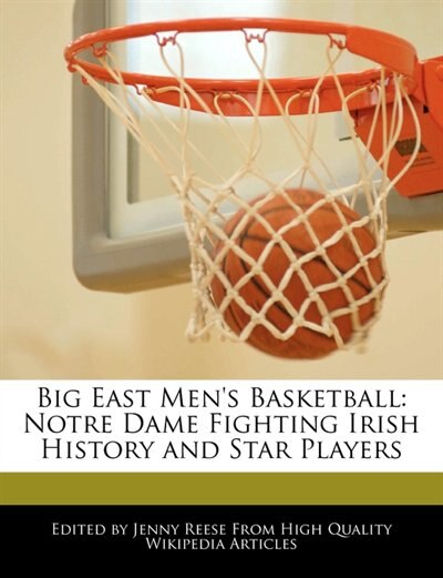 Big East Men's Basketball: Notre Dame Fighting Irish History And Star Players