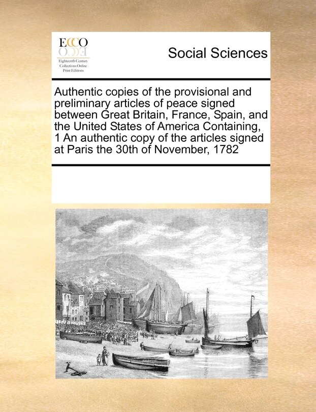 Couverture_Authentic Copies of the Provisional and Preliminary Articles of Peace Signed Between Great Britain, France, Spain, and the United States of America Containing, 1 an Authentic Copy of the Articles Signed at Paris the 30th of November, 1782