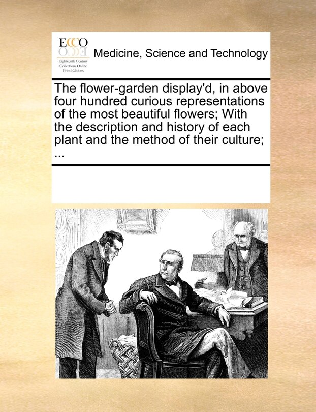 Front cover_The Flower-garden Display'd, In Above Four Hundred Curious Representations Of The Most Beautiful Flowers; With The Description And History Of Each Plant And The Method Of Their Culture; ...