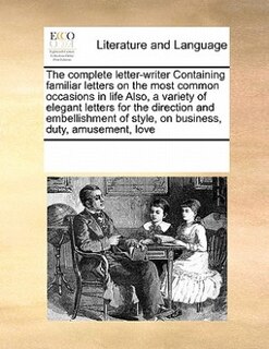 Front cover_The Complete Letter-writer Containing Familiar Letters On The Most Common Occasions In Life Also, A Variety Of Elegant Letters For The Direction And Embellishment Of Style, On Business, Duty, Amusement, Love