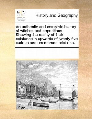 Front cover_An Authentic And Complete History Of Witches And Apparitions. Shewing The Reality Of Their Existence In Upwards Of Twenty-five Curious And Uncommon Relations.