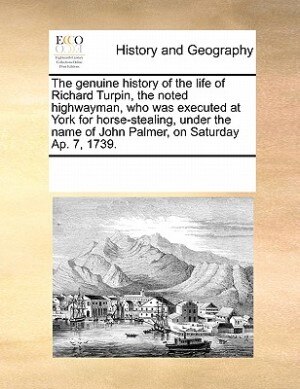 Front cover_The Genuine History Of The Life Of Richard Turpin, The Noted Highwayman, Who Was Executed At York For Horse-stealing, Under The Name Of John Palmer, On Saturday Ap. 7, 1739.