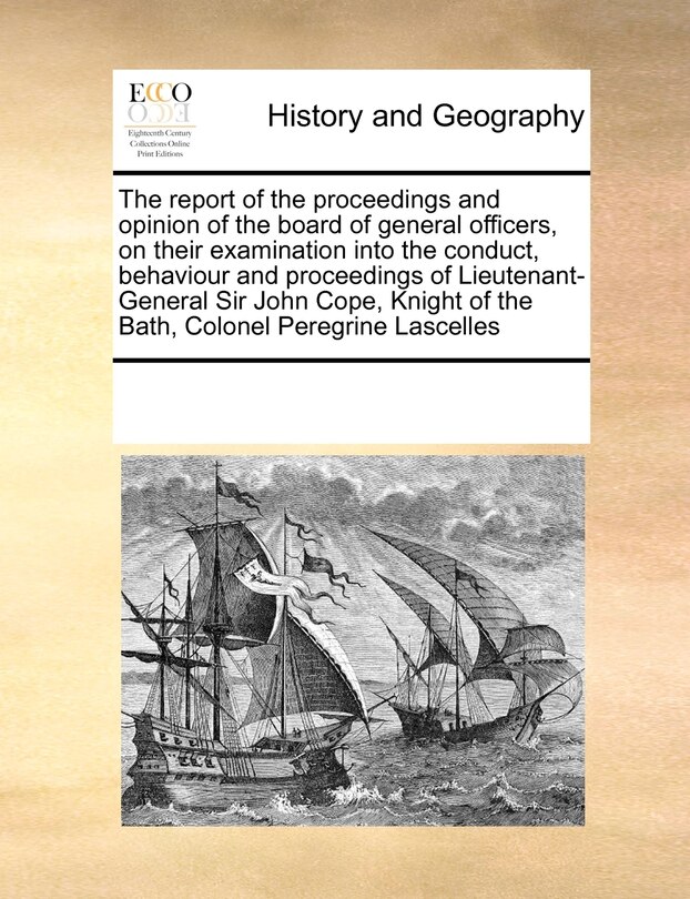 Front cover_The Report Of The Proceedings And Opinion Of The Board Of General Officers, On Their Examination Into The Conduct, Behaviour And Proceedings Of Lieutenant-general Sir John Cope, Knight Of The Bath, Colonel Peregrine Lascelles