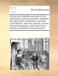 Front cover_A True And Impartial Account Of The Animosity, Quarrel And Duel, Between The Late Duke Of Hamilton, And The Lord Mohun