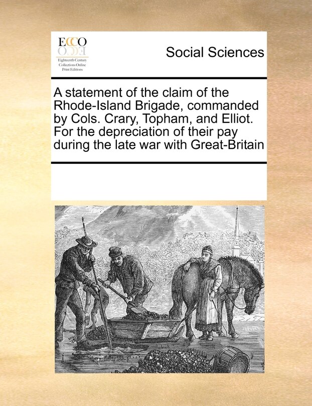 A Statement Of The Claim Of The Rhode-island Brigade, Commanded By Cols. Crary, Topham, And Elliot. For The Depreciation Of Their Pay During The Late War With Great-britain