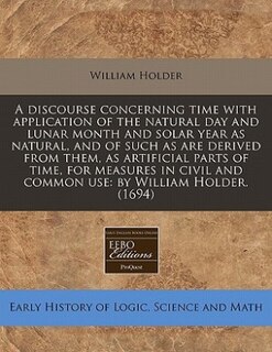 Couverture_A Discourse Concerning Time With Application Of The Natural Day And Lunar Month And Solar Year As Natural, And Of Such As Are Derived From Them, As Artificial Parts Of Time, For Measures In Civil And Common Use