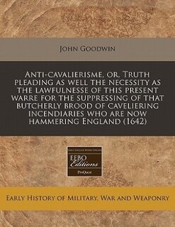 Couverture_Anti-cavalierisme, or, Truth pleading as well the necessity as the lawfulnesse of this present warre for the suppressing of that butcherly brood of caveliering incendiaries who are now hammering England (1642)