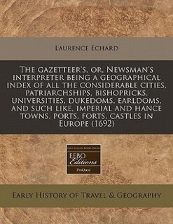 Front cover_The Gazetteer's, Or, Newsman's Interpreter Being A Geographical Index Of All The Considerable Cities, Patriarchships, Bishopricks, Universities, Dukedoms, Earldoms, And Such Like, Imperial And Hance Towns, Ports, Forts, Castles In Europe (1692)