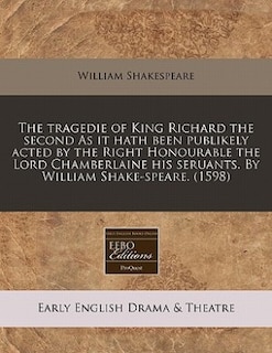 The Tragedie Of King Richard The Second As It Hath Been Publikely Acted By The Right Honourable The Lord Chamberlaine His Seruants. By William Shake-speare. (1598)