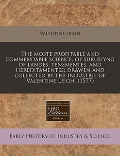 The Moste Profitable And Commendable Science, Of Surueiyng Of Landes, Tenementes, And Hereditamentes: Drawen And Collected By The Industrie Of Valentine Leigh.  (1577)