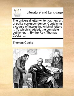 Front cover_The Universal Letter-writer; Or, New Art Of Polite Correspondence. Containing A Course Of Interesting Original Letters ... To Which Is Added, The Complete Petitioner; ... By The Rev. Thomas Cooke, ...