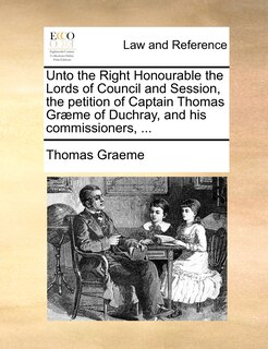 Front cover_Unto The Right Honourable The Lords Of Council And Session, The Petition Of Captain Thomas Græme Of Duchray, And His Commissioners, ...