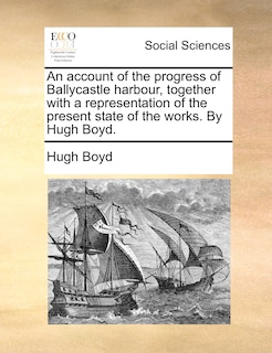 Front cover_An Account Of The Progress Of Ballycastle Harbour, Together With A Representation Of The Present State Of The Works. By Hugh Boyd.